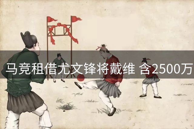 马竞租借尤文锋将戴维 含2500万欧买断条款